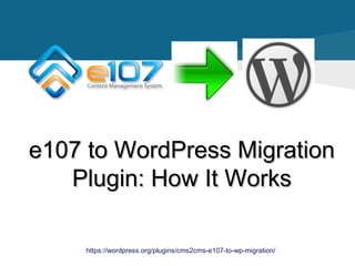 e107 to WordPress Migratione107 to WordPress Migration
Plugin: How It WorksPlugin: How It Works
https://wordpress.org/plugins/cms2cms-e107-to-wp-migration/
 