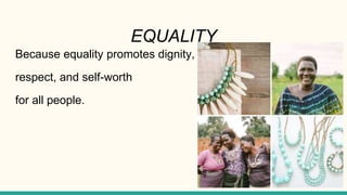 EQUALITY
Because equality promotes dignity,
respect, and self-worth
for all people.
 