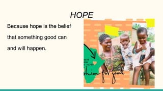 HOPE
Because hope is the belief
that something good can
and will happen.
 