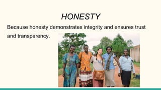 HONESTY
Because honesty demonstrates integrity and ensures trust
and transparency.
 