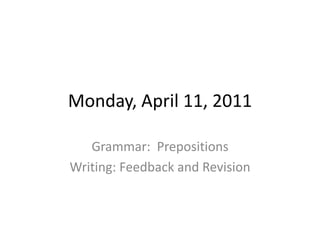 Monday, April 11, 2011 Grammar:  Prepositions Writing: Feedback and Revision 