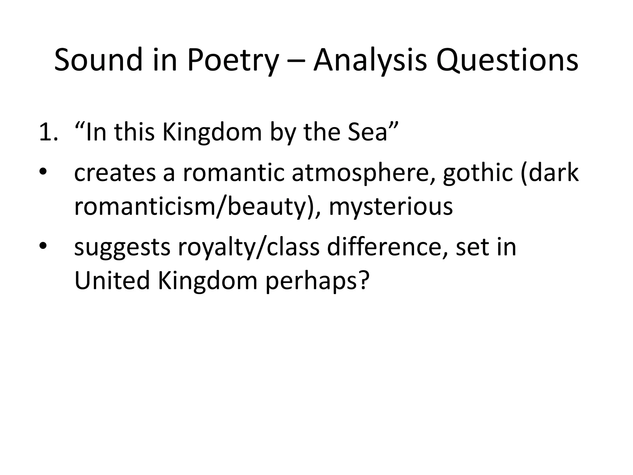 Sound in Poetry – Analysis Questions“In this Kingdom by the Sea” creates a romantic atmosphere, gothic (dark romanticism/beauty), mysterioussuggests royalty/class difference, set in United Kingdom perhaps?  