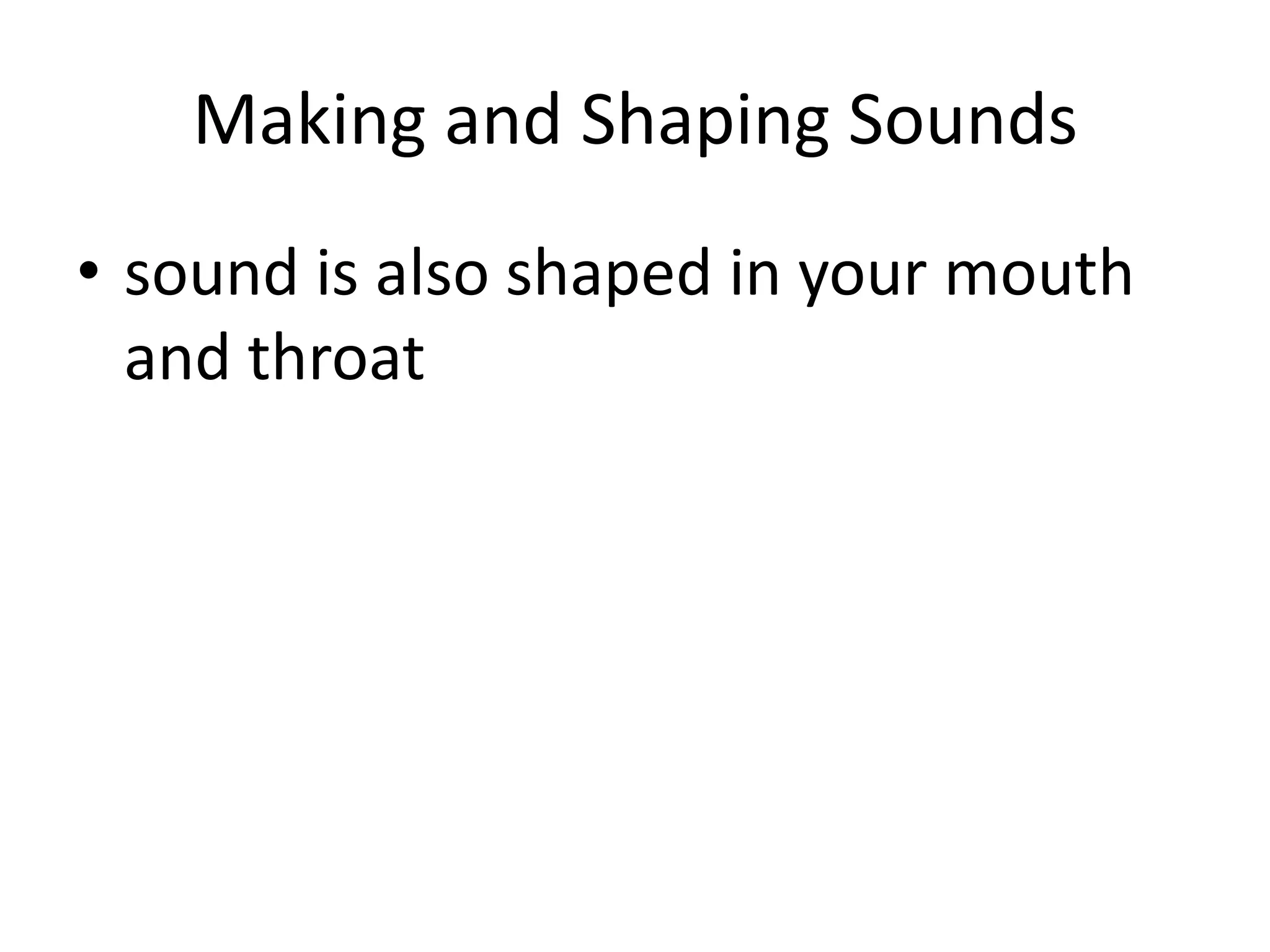 Making and Shaping Soundssound is also shaped in your mouth and throat