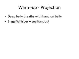 Warm-up - ProjectionDeep belly breaths with hand on bellyStage Whisper – see handout