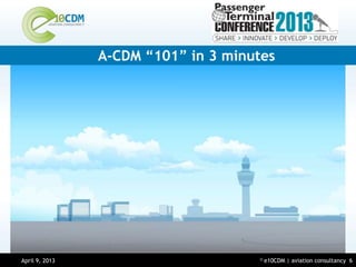 A-CDM “101” in 3 minutes




April 9, 2013
March 14, 2013                        ©   e10CDM | aviation consultancy 6
 