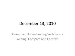 December 13, 2010 Grammar: Understanding Verb Forms Writing: Compare and Contrast 
