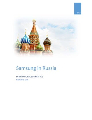 2015
Samsung in Russia
INTERNATIONAL BUSINESS 701
HAMMON, KYLE
 