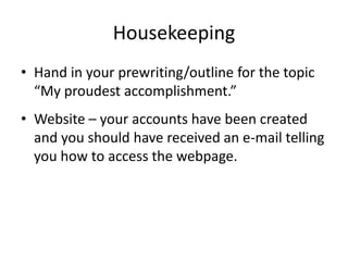 HousekeepingHand in your prewriting/outline for the topic “My proudest accomplishment.”Website – your accounts have been created and you should have received an e-mail telling you how to access the webpage.  