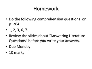HomeworkDo the following comprehension questions  on p. 264.  1, 2, 3, 6, 7.Review the slides about “Answering Literature Questions” before you write your answers.Due Monday10 marks