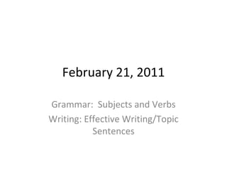 February 21, 2011 Grammar:  Subjects and Verbs Writing: Effective Writing/Topic Sentences 