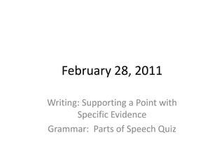 February 28, 2011 Writing: Supporting a Point with Specific Evidence Grammar:  Parts of Speech Quiz 