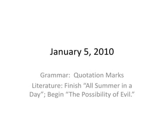 January 5, 2010 Grammar:  Quotation Marks Literature: Finish “All Summer in a Day”; Begin “The Possibility of Evil.” 
