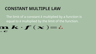 CONSTANT MULTIPLE LAW
The limit of a constant k multiplied by a function is
equal to k multiplied by the limit of the function.
𝐦
→𝒄
𝒌 ∙ 𝒇 ( 𝒙 )=¿
 