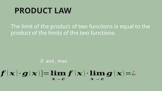 PRODUCT LAW
The limit of the product of two functions is equal to the
product of the limits of the two functions.
If and , then
𝒇 ( 𝒙 ) ∙ 𝒈 ( 𝒙 )]=𝐥𝐢𝐦
𝒙 → 𝒄
𝒇 (𝒙 ) ∙ 𝐥𝐢𝐦
𝒙 → 𝒄
𝒈 ( 𝒙)=¿
 