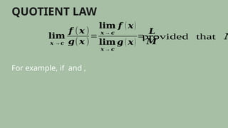 QUOTIENT LAW
𝐥𝐢𝐦
𝒙 →𝒄
𝒇 (𝒙 )
𝒈(𝒙 )
=
𝐥𝐢𝐦
𝒙 → 𝒄
𝒇 ( 𝒙)
𝐥𝐢𝐦
𝒙 → 𝒄
𝒈 ( 𝒙)
=
𝑳
𝑴
provided that 𝑀
For example, if and ,
 