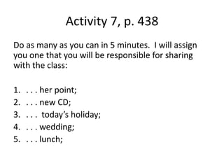 Activity 7, p. 438Do as many as you can in 5 minutes.  I will assign you one that you will be responsible for sharing with the class:. . . her point; . . . new CD; . . .  today’s holiday;. . . wedding; . . . lunch; 