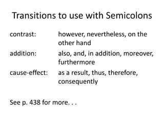 Transitions to use with Semicolonscontrast:  	however, nevertheless, on the other handaddition:  	also, and, in addition, moreover, furthermorecause-effect: 	as a result, thus, therefore, consequentlySee p. 438 for more. . .