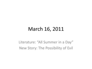 March 16, 2011 Literature: “All Summer in a Day” New Story: The Possibility of Evil 