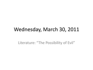 Wednesday, March 30, 2011 Literature: “The Possibility of Evil” 