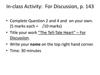 In-class Activity:  For Discussion, p. 143 Complete Question 2 and 4 and  on your own.      (5 marks each =    /10 marks)Title your work “The Tell-Tale Heart” – For Discussion. Write your name on the top right hand corner.Time: 30 minutes