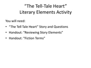 “The Tell-Tale Heart” Literary Elements ActivityYou will need:“The Tell Tale Heart” Story and QuestionsHandout: “Reviewing Story Elements”Handout: “Fiction Terms”