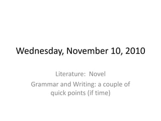 Wednesday, November 10, 2010
Literature: Novel
Grammar and Writing: a couple of
quick points (if time)
 