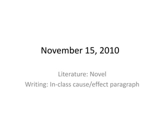 November 15, 2010
Literature: Novel
Writing: In-class cause/effect paragraph
 