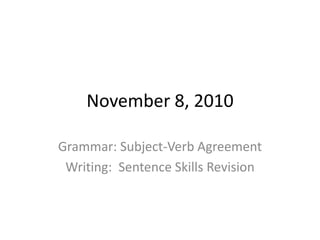 November 8, 2010
Grammar: Subject-Verb Agreement
Writing: Sentence Skills Revision
 