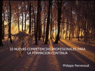 10 NUEVAS COMPETENCIAS PROFESIONALES PARA LA FORMACION CONTINUA Philippe Perrenoud 