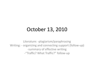 October 13, 2010 Literature: -plagiarism/paraphrasing Writing: - organizing and connecting support (follow-up)  ,[object Object]