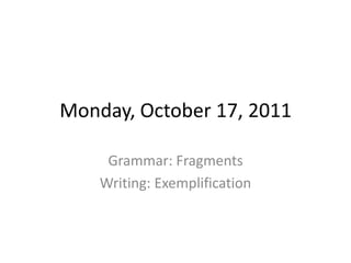 Monday, October 17, 2011 Grammar: Fragments Writing: Exemplification 