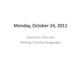 Monday, October 24, 2011

      Grammar: Run-ons
  Writing: Process Paragraphs
 