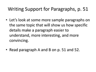 Writing Support for Paragraphs, p. 51Let’s look at some more sample paragraphs on the same topic that will show us how specific details make a paragraph easier to understand, more interesting, and more convincing.Read paragraph A and B on p. 51 and 52.