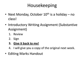 HousekeepingNext Monday, October 10th is a holiday – no class!Introductory Writing Assignment (Substantive Assignment)ReviewSignGive it back to me!I will give you a copy of the original next week.Editing Marks Handout