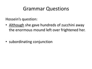 Grammar QuestionsHossein’s question:Althoughshe gave hundreds of zucchini away the enormous mound left over frightened her.subordinating conjunction