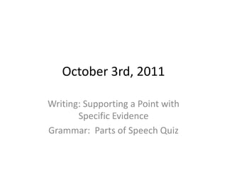 October 3rd, 2011 Writing: Supporting a Point with Specific Evidence Grammar:  Parts of Speech Quiz 