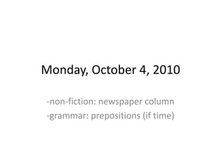 Monday, October 4, 2010 -non-fiction: newspaper column -grammar: prepositions (if time) 
