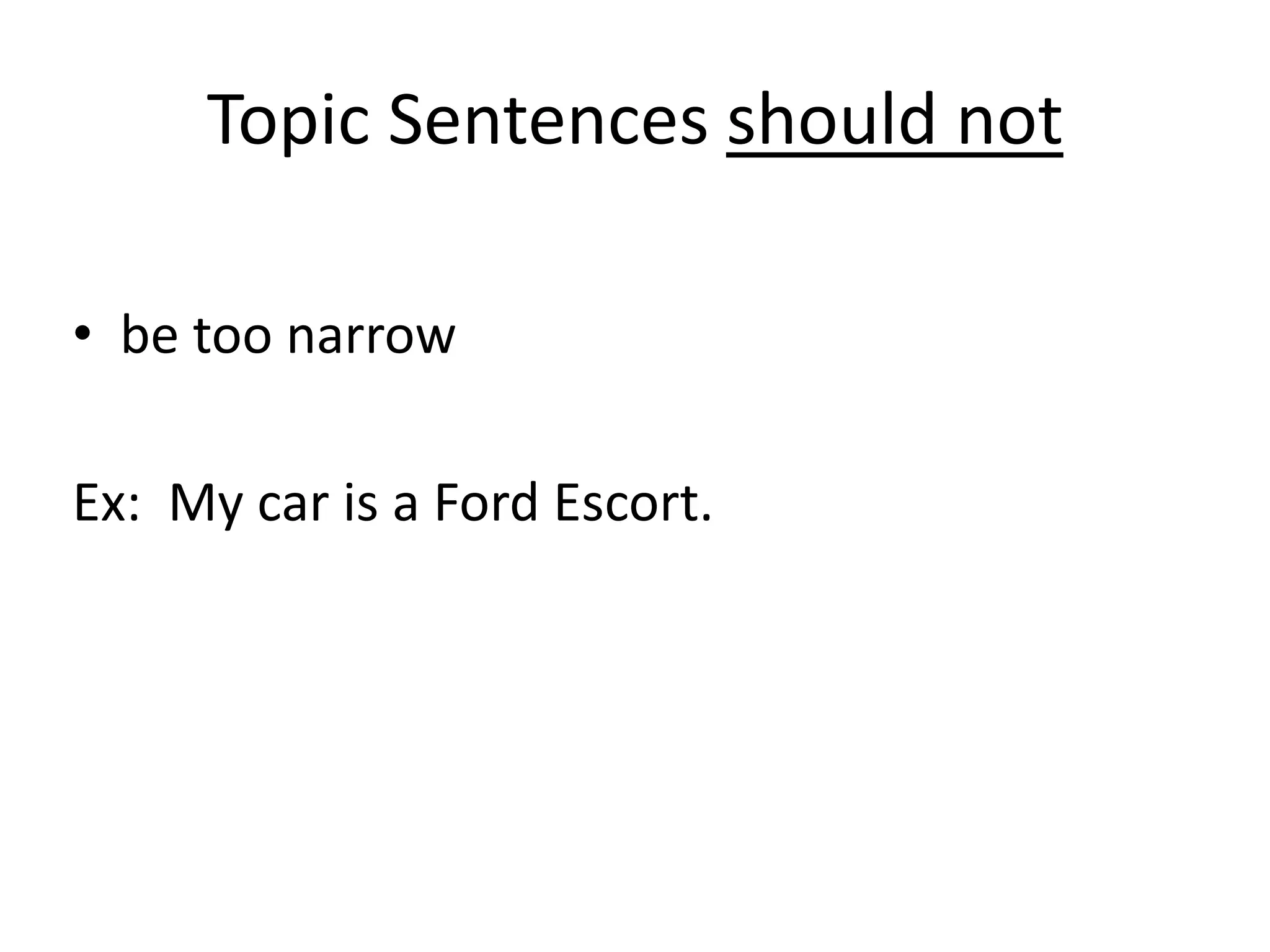 Topic Sentences should notbe too narrowEx:  My car is a Ford Escort.