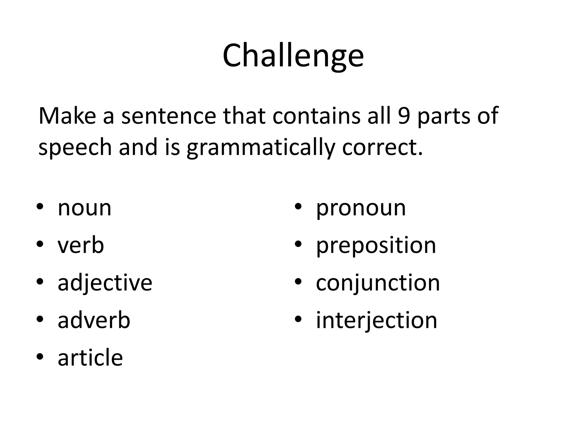 ChallengeMake a sentence that contains all 9 parts of speech and is grammatically correct.nounverbadjectiveadverbarticlepronounprepositionconjunctioninterjection
