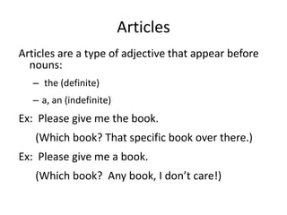 Articles<br />Articles are a type of adjective that appear before nouns: <br /> the (definite)   <br />a, an (indefinite)<...