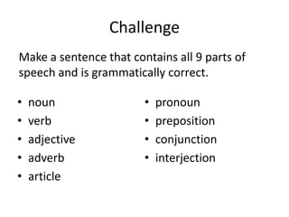 Challenge<br />Make a sentence that contains all 9 parts of speech and is grammatically correct.<br />noun<br />verb<br />...
