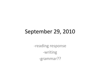 September 29, 2010 -reading response -writing -grammar?? 
