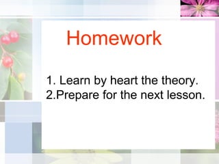 Homework
1. Learn by heart the theory.
2.Prepare for the next lesson.
 