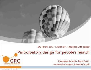 Giampaolo Armellin, Dario Betti,
Annamaria Chiasera, Manuela Corradi
AAL Forum 2012 - Session E11 - Designing with people
Participatory design for people's health
Wednesday, September 26, 2012
 