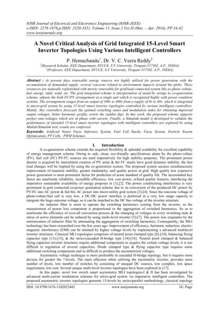 IOSR Journal of Electrical and Electronics Engineering (IOSR-JEEE)
e-ISSN: 2278-1676,p-ISSN: 2320-3331, Volume 11, Issue 2 Ver.II (Mar. – Apr. 2016), PP 34-42
www.iosrjournals.org
DOI: 10.9790/1676-1102023442 www.iosrjournals.org 34 | Page
A Novel Critical Analysis of Grid Integrated 15-Level Smart
Inverter Topologies Using Various Intelligent Controllers
P. Hemachandu1
, Dr. V. C. Veera Reddy2
1
(Research Scholar, EEE Department, SVUCE, S V University, Tirupati-517502, A.P., INDIA)
2
(Professor, EEE Department, SVUCE, S V University, Tirupati-517502, A.P., INDIA)
Abstract : At present days renewable energy sources are highly utilized for power generation with the
accumulation of demanded supply, several concerns related to environment impacts around the globe. These
resources are naturally replenished with merely renewable for grid/load connected system like as photo-voltaic,
fuel energy, tidal, wind, etc. The grid integrated scheme is interpretation of stand-by strings to co-generation
scheme; adjusts the both FC/PV arrangement as a single unit which is recognized highly with power condition
systems. The arrangement ranges from an output of 100v to 400v from a supply of 0v to 40v, which is integrated
to micro-grid system by using 15-level smart inverter topologies controlled by various intelligent controllers.
Mainly, this controllers forecasts the optimal switching states and modulation index for obtaining improved
output voltages, better harmonic profile, averts the sudden dips. In this work, the proposed scheme supports
perfect sine-voltages which are in phase with current. Finally, a Simulink model is developed to validate the
performance of intended 15-level smart inverter topologies with intelligent controllers are explored by using
Matlab/Simulink tool, results are conferred.
Keywords: Artificial Neuro Fuzzy Inference System, Fuel Cell Stacks, Fuzzy System, Particle Swarm
Optimization, PV Cells, PWM Schemes.
I. Introduction
A co-generation scheme extends the acquired flexibility & splendid scalability for excellent capability
of energy management scheme. Owing to safe, clean, eco-friendly specifications attain by the photo-voltaic
(PV), fuel cell (FC) PV/FC sources are used imperatively for high stability purposes. The prominent power
density is acquired by intermittent creation of PV array & the FC stacks have good dynamic stability, the fast
load changes will be implied by using the co-generation system. The proposed system secures simultaneously
improvement of transient stability, greater modularity, and quality power at grid. High quality low expensive
power generation is most prominent factor for prediction of acute standard of quality life. The necessitated key
factor are ameliorate reliability, incredible efficiency, low cost power, refined quality features, interfacing the
imperative sustainable availability of energy proposes in [1],[2]. The power conditioning interference is very
prominent in grid connected co-power generation scheme due to its conversion of the produced DC power by
PV/FC into AC power & fed this AC power into micro-utility grid system [3]-[4]. Since the outcome voltage of
photo-voltaic/fuel cell is very low, a DC-DC power interface is preferred in a very low range capacity to
integrate the huge outcome voltage, so it can be matched to the DC bus voltage of the inverter structure.
An inductor filter is worn to operate the switching harmonics coming from the inverter, so the
measurement of power loss component is proportional to the aggregation of switched harmonics. So as to
ameliorate the efficiency of over-all conversion process & the changing of voltages in every switching state &
stress of active elements can be reduced by using multi-level inverter [5]-[7]. The power loss originates by the
minimization of inductor filter by attenuating the aggregation of switching harmonics. Consequently, the MLI
technology has been researched over the few years ago. Improvement of efficiency, harmonic reduction, electro-
magnetic interference (EMI) can be attained by higher voltage levels by implementing a advanced multilevel
inverter structures. Classical MLI topologies comprises of neutral point clamped type [8]-[10], balancing flying
capacitor type [11]-[13], & the series/cascaded H-bridge type [14]-[16]. Neutral point clamped & balanced
flying capacitor inverter structures require additional components to acquire the certain voltage levels, it is too
difficult to regulation of several capacitors. Diode clamped type & flying capacitor type requires some
additional switching components and so difficult to produce the asymmetrical voltages.
Asymmetric voltage technique is more preferable in cascaded H-bridge topology, but it requires more
devices for greater the 7-levels. The main affection while utilizing the asymmetric inverter, provides more
number of levels, low number of switches by consisting of unequal DC sources, low complex, low space
requirement, low cost. Several unique multi-level inverter topologies have been explored in [17].
In this paper, novel low switch smart asymmetric MLI topologies-I & II has been investigated by
advanced multi-carrier modulation schemes for micro-grid system via imperative intelligent controllers. The
proposed asymmetric inverter topologies generate 15-levels by series/parallel methodology, classical topology
 