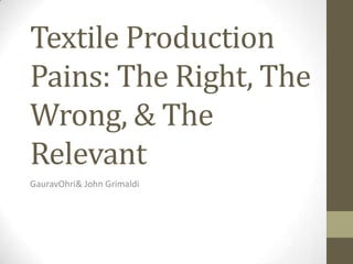 Textile Production
Pains: The Right, The
Wrong, & The
Relevant
GauravOhri& John Grimaldi
 