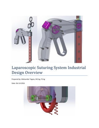 Laparoscopic Suturing System Industrial
Design Overview
Prepared by: Aleksandar Tegzes, M.Eng, P.Eng
Date: Oct 16 2016
 