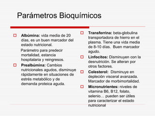 Parámetros Bioquímicos
 Albúmina: vida media de 20
días, es un buen marcador del
estado nutricional.
Parámetro para prede...