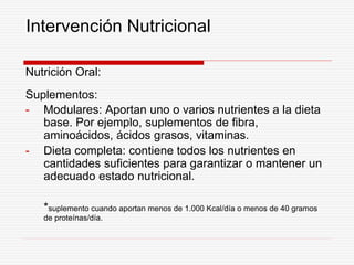 Intervención Nutricional
Nutrición Oral:
Suplementos:
- Modulares: Aportan uno o varios nutrientes a la dieta
base. Por ej...