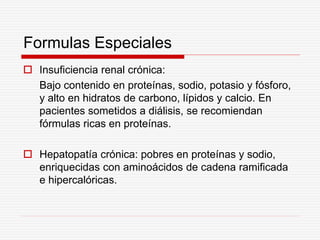 Formulas Especiales
 Insuficiencia renal crónica:
Bajo contenido en proteínas, sodio, potasio y fósforo,
y alto en hidrat...
